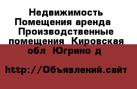 Недвижимость Помещения аренда - Производственные помещения. Кировская обл.,Югрино д.